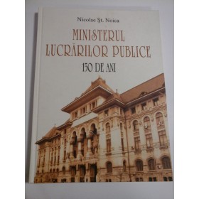 MINISTERUL LUCRARILOR PUBLICE 150 DE ANI  -  NICOLAE ST. NOICA